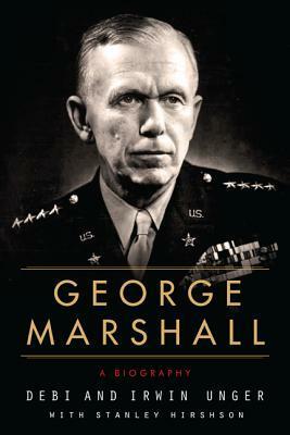 George Marshall: A Biography by Debi Unger, Irwin Unger, Stanley P. Hirshson