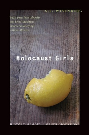 Holocaust Girls: History, Memory, and Other Obsessions by S.L. Wisenberg