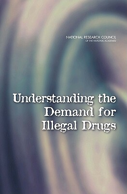 Understanding the Demand for Illegal Drugs by Committee on Law and Justice, Division of Behavioral and Social Scienc, National Research Council