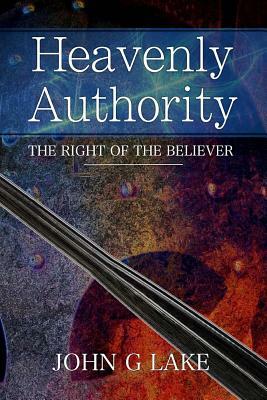 Heavenly Authority: The Right of the Believer by John G. Lake