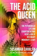 The Acid Queen: The Psychedelic Life and Counterculture Rebellion of Rosemary Woodruff Leary by Susannah Cahalan