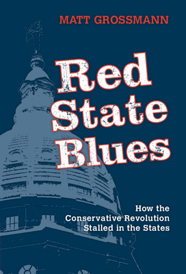 Red State Blues: How the Conservative Revolution Stalled in the States by Matt Grossmann