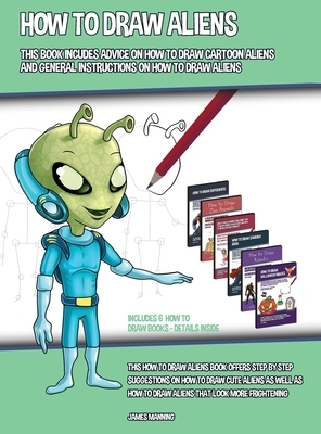 How to Draw Aliens (This Book Includes Advice on How to Draw Cartoon Aliens and General Instructions on How to Draw Aliens): This how to draw aliens b by James Manning