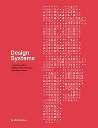 Design Systems: A practical guide to creating design languages for digital products by Alla Kholmatova