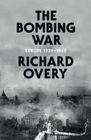 The Bombing War: Europe 1939-1945 by Richard Overy