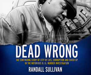 Dead Wrong: The Continuing Story of City of Lies, Corruption and Cover-Up in the Notorious Big Murder Investigation by Randall Sullivan