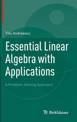 Essential Linear Algebra with Applications: A Problem-Solving Approach by Titu Andreescu