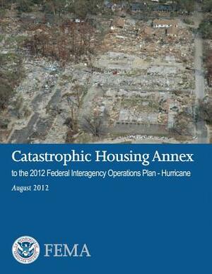 Catastrophic Housing Annex to the 2012 Federal Interagency Operations Plan - Hurricane by Federal Emergency Management Agency, U. S. Department of Homeland Security