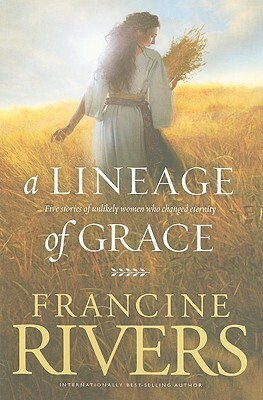 A Lineage of Grace: Five Stories of Unlikely Women Who Changed Eternity by Francine Rivers