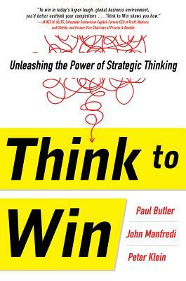 Think to Win: Unleashing the Power of Strategic Thinking by Peter Klein, Paul Butler, John F. Manfredi