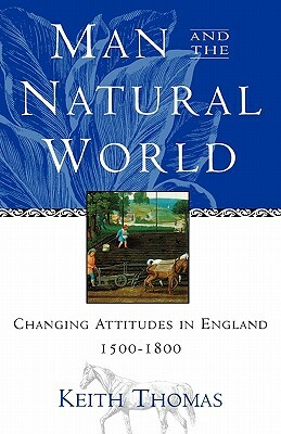 Man and the Natural World: Changing Attitudes in England 1500-1800 by Keith Thomas