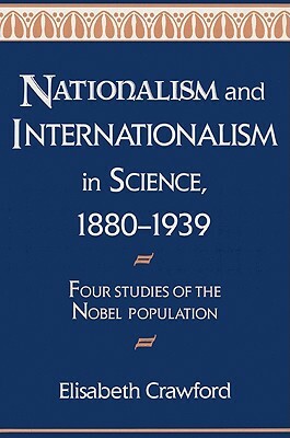 Nationalism and Internationalism in Science, 1880-1939: Four Studies of the Nobel Population by Elisabeth Crawford