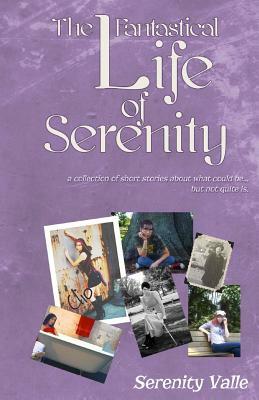 The Fantastical Life of Serenity: A collection of short stories about what could be... but not quite is. by Serenity Valle