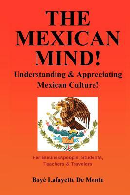 The Mexican Mind!: Understanding & Appreciating Mexican Culture! by Boye Lafayette De Mente