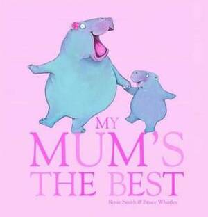My mum's the best by Rosie Smith, Bruce Whatley