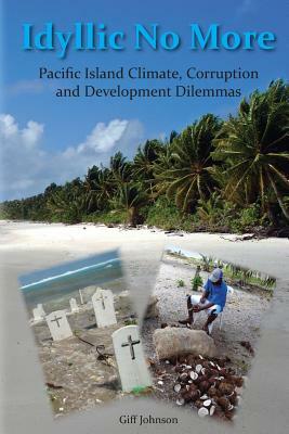 Idyllic No More: Pacific Island Climate, Corruption and Development Dilemmas by Giff Johnson