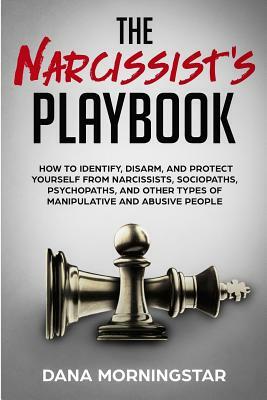 The Narcissist's Playbook: How to Identify, Disarm, and Protect Yourself from Narcissists, Sociopaths, Psychopaths, and Other Types of Manipulati by Dana Morningstar