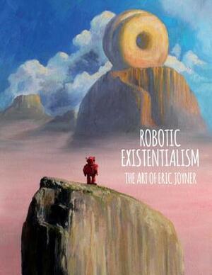 Robotic Existentialism: The Art of Eric Joyner by Eric Joyner
