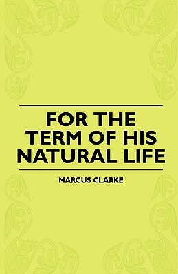 For The Term Of His Natural Life by Marcus Clarke