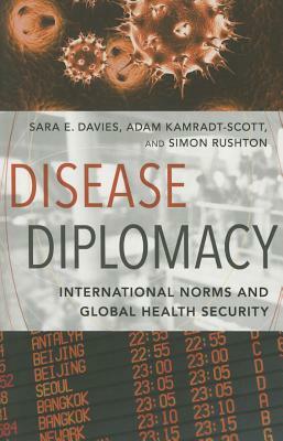 Disease Diplomacy: International Norms and Global Health Security by Simon Rushton, Adam Kamradt-Scott, Sara E. Davies