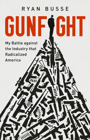 Gunfight: My Battle Against the Industry that Radicalized America by Ryan Busse