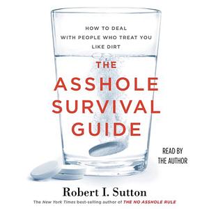 The Asshole Survival Guide: How to Deal with People Who Treat You Like Dirt by Robert I. Sutton