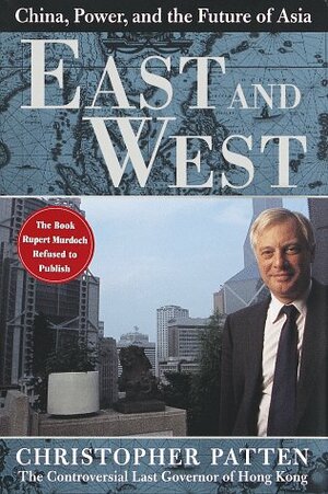 East and West: China, Power, and the Future of Asia by Chris Patten