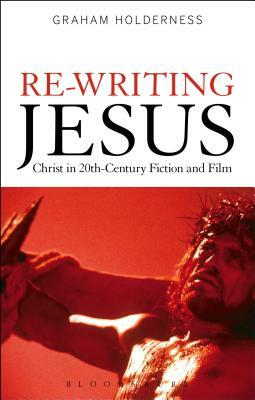 Re-Writing Jesus: Christ in 20th-Century Fiction and Film by Graham Holderness