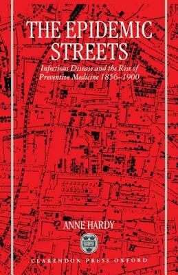 The Epidemic Streets: Infectious Diseases and the Rise of Preventive Medicine, 1856-1900 by Anne Hardy