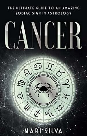 Cancer: The Ultimate Guide to an Amazing Zodiac Sign in Astrology by Mari Silva