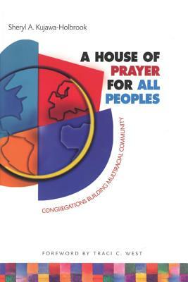 A House of Prayer for All Peoples: Congregations Building Multiracial Community by Sheryl a. Kujawa-Holbrook