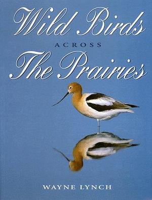 Wild Birds Across the Prairies by Aubrey Lang, Wayne Lynch