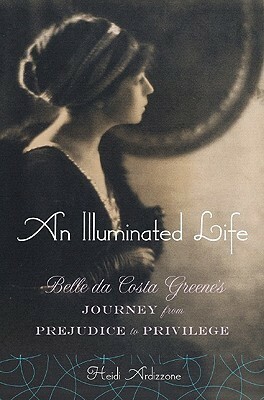 An Illuminated Life: Belle da Costa Greene's Journey from Prejudice to Privilege by Heidi Ardizzone