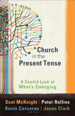 Church in the Present Tense: A Candid Look at What's Emerging by Kevin Corcoran, Scot McKnight, Peter Rollins