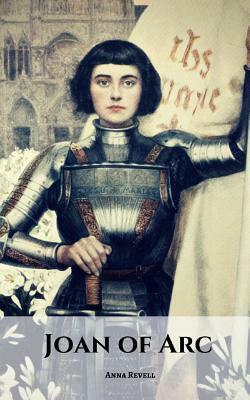 Joan of Arc: The Joan of Arc Story by Anna Revell