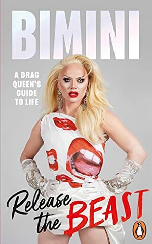 Release the Beast: A Drag Queen's Guide to Life by Bimini Bon Boulash