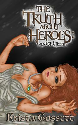 The Truth about Heroes: Menage a Trois by Krista Gossett