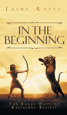 In the Beginning: The Early Days of Religious Beliefs by Jaime Reyes