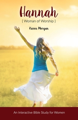 Hannah Woman of Worship: An Interactive Bible Study for Women by Karen Morgan