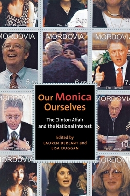 Our Monica, Ourselves: The Clinton Affair and the National Interest by 