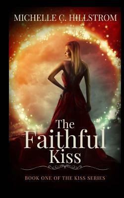 The Faithful Kiss: Book One of The Kiss Series by Michelle C. Hillstrom