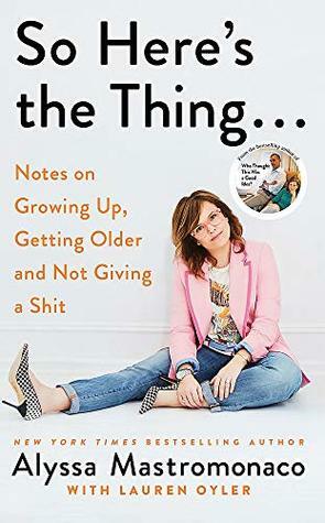 So Here's the Thing: Notes on Growing Up, Getting Older and Not Giving a Shit by Alyssa Mastromonaco