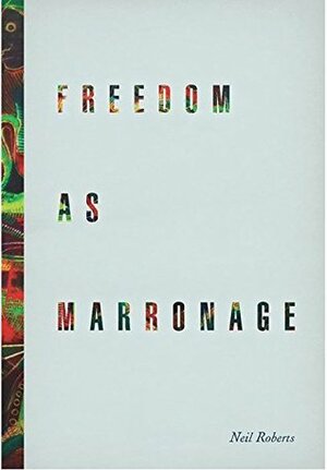 Freedom as Marronage by Neil Roberts