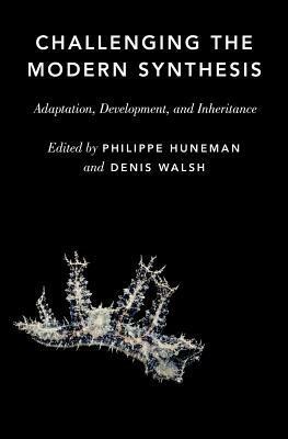 Challenging the Modern Synthesis: Adaptation, Development, and Inheritance by Stéphane Schmitt, Francesca Merlin, Etienne Danchin, Philippe Huneman, Patrick Bateson, Alan C. Love, Tobias Uller, Arnaud Pocheville, Denis Walsh, Alessandro Minelli, David Depew, Stuart A. Newman, Heikki Helanterä