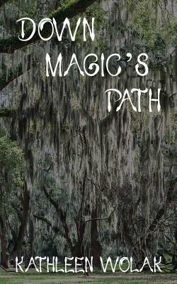 Down Magic's Path by Kathleen Wolak