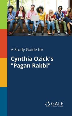 A Study Guide for Cynthia Ozick's Pagan Rabbi by Cengage Learning Gale