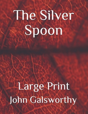 The Silver Spoon: Large Print by John Galsworthy