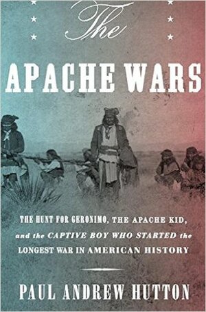 The Apache Wars by Paul Andrew Hutton