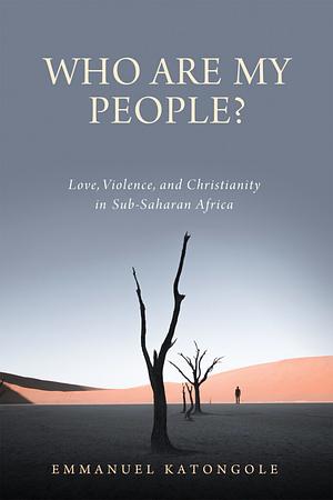 Who Are My People?: Love, Violence, and Christianity in Sub-Saharan Africa by Emmanuel Katongole