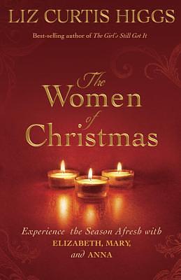 The Women of Christmas: Experience the Season Afresh with Elizabeth, Mary, and Anna by Liz Curtis Higgs